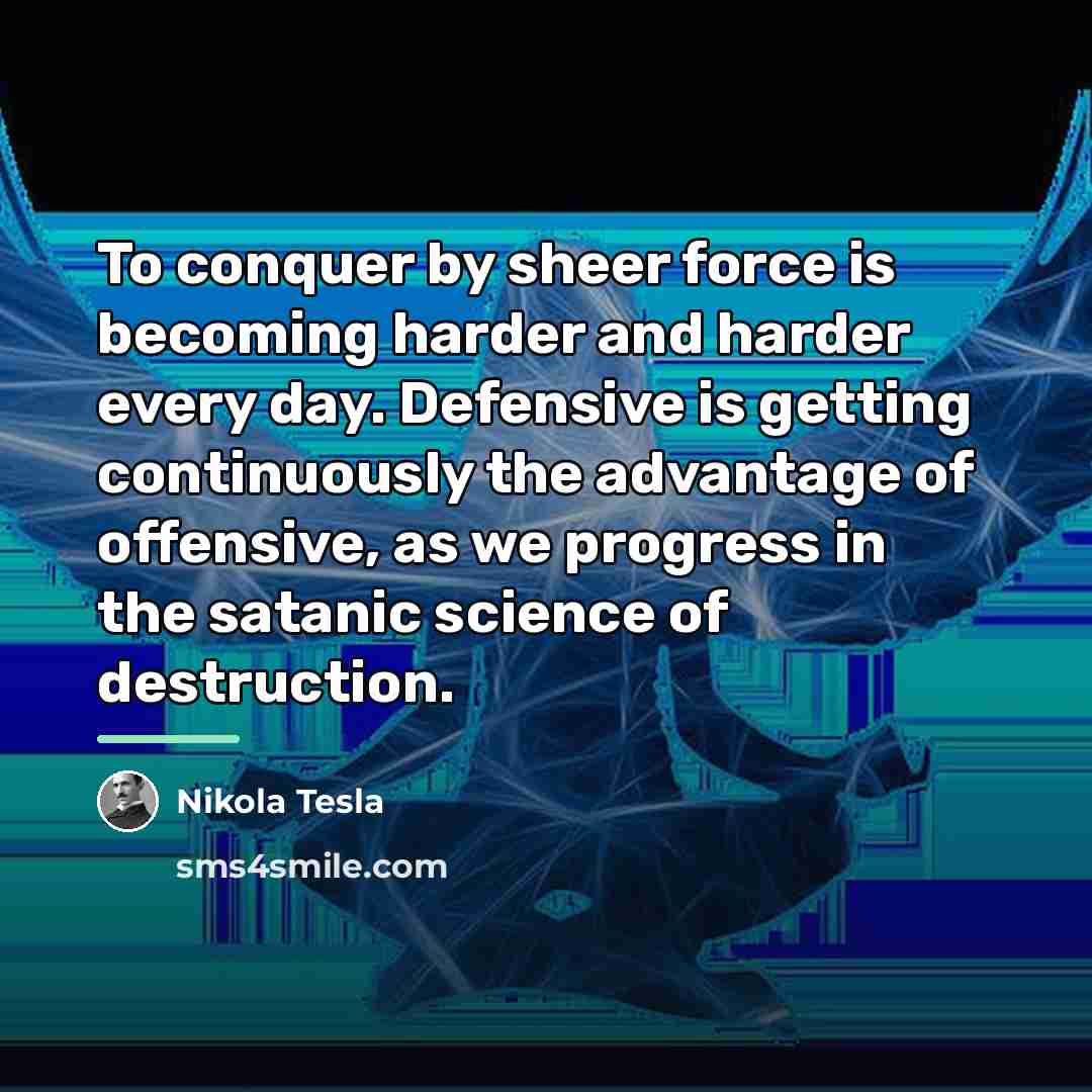 “To conquer by sheer force is becoming harder and harder…” quote by Nikola Tesla