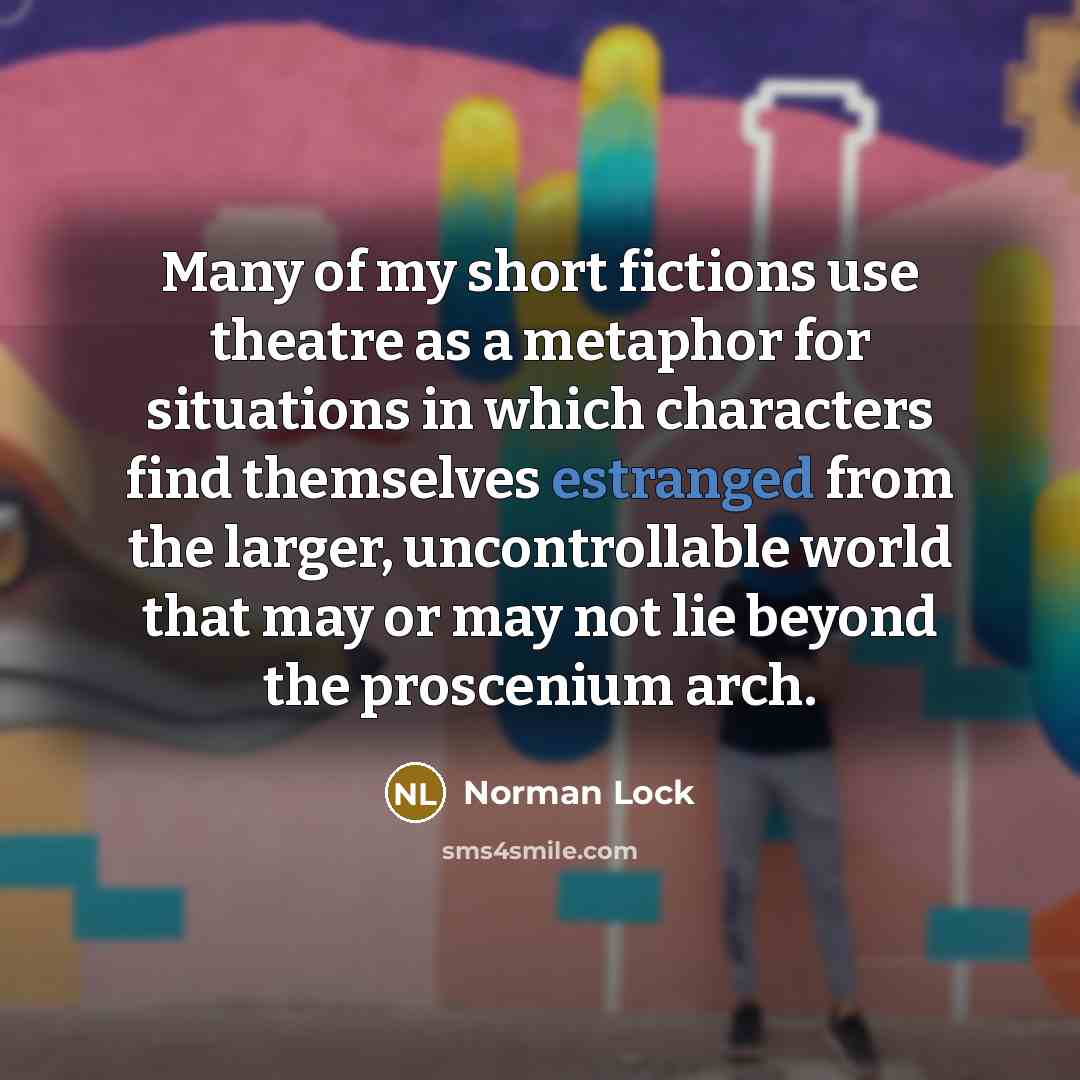 “Many of my short fictions use theatre as a metaphor…” quote by Norman Lock
