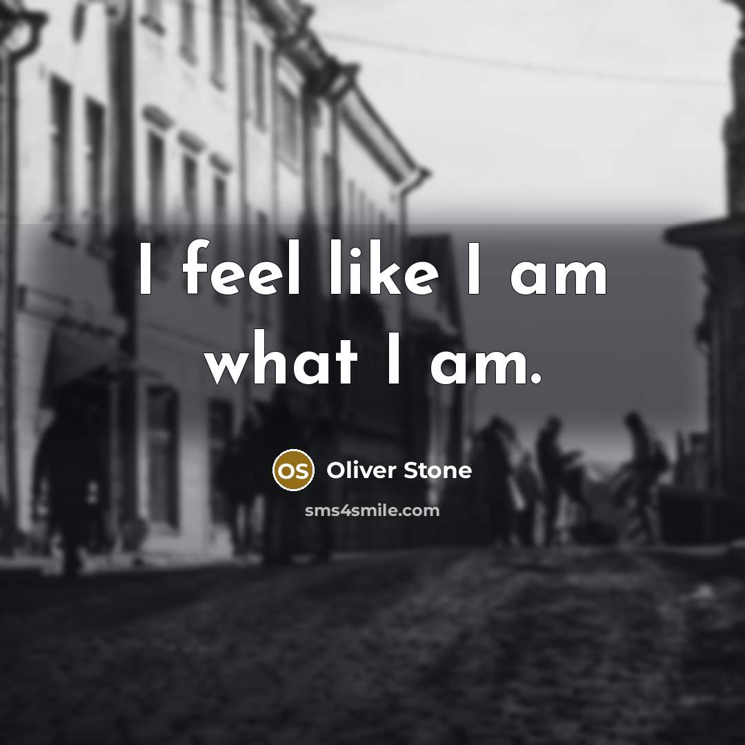 “I feel like I am what I am.” quote by Oliver Stone