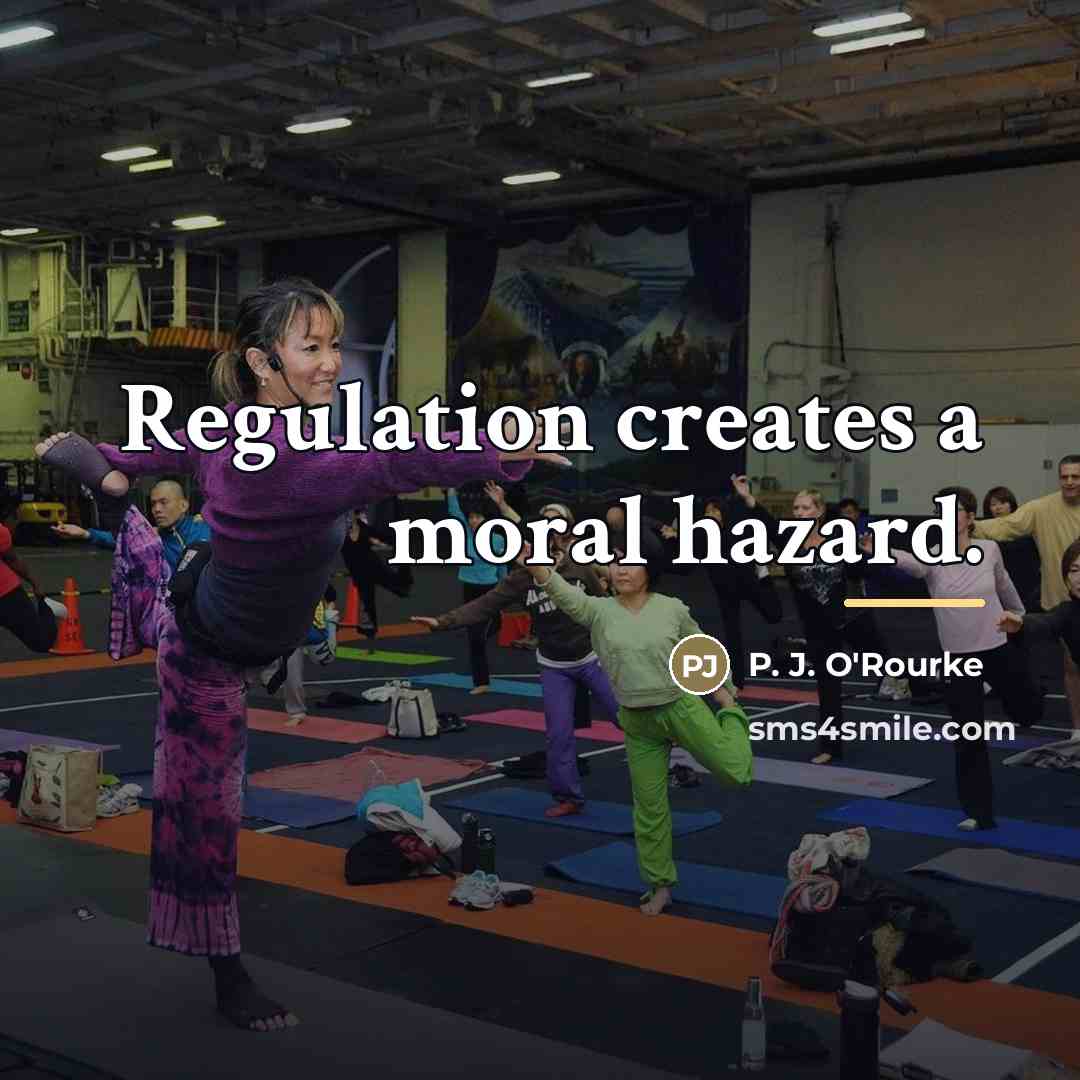 “Regulation creates a moral hazard.…” quote by P. J. O'Rourke