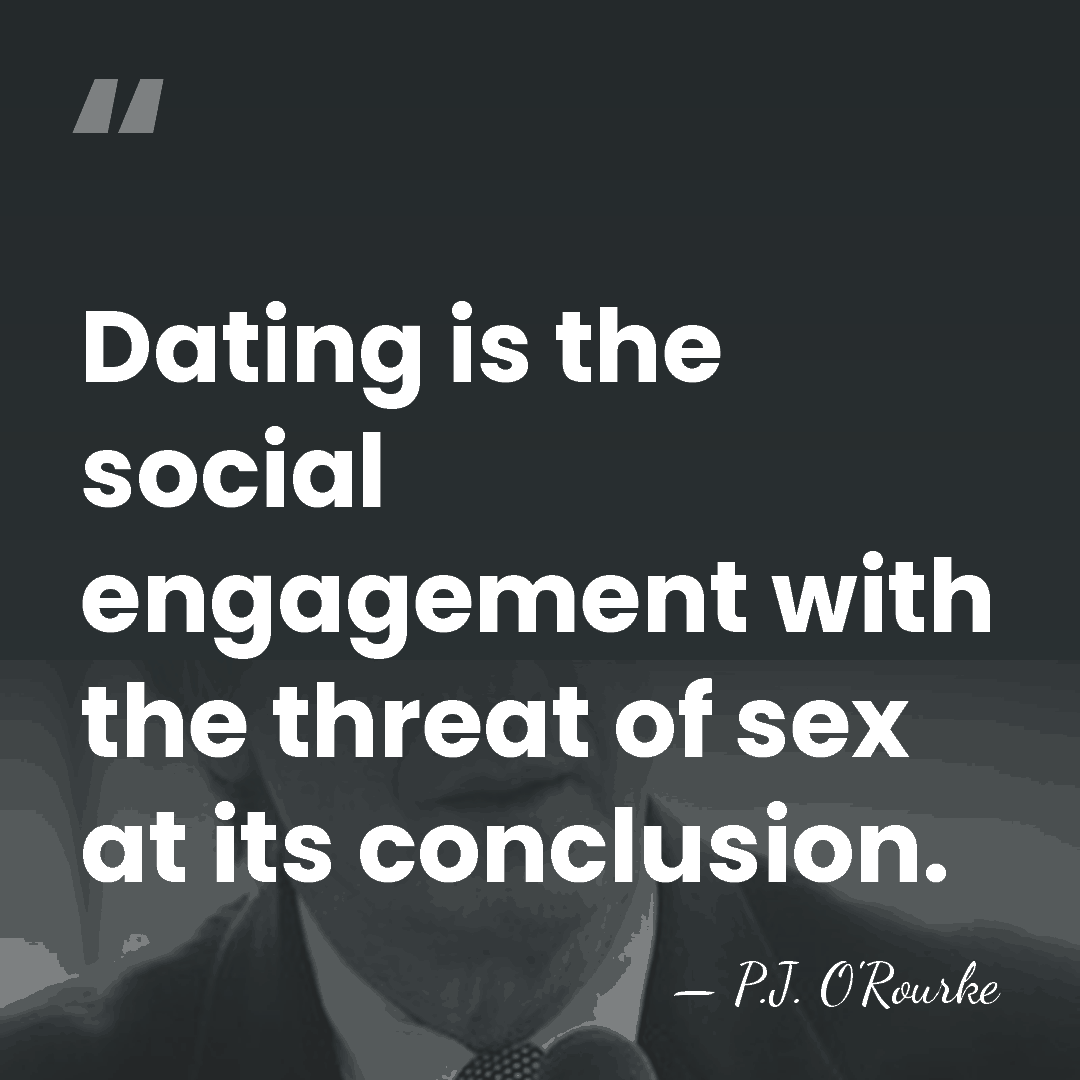 Dating is the social engagement with the threat of sex at its&hellip; - P.J. O'Rourke