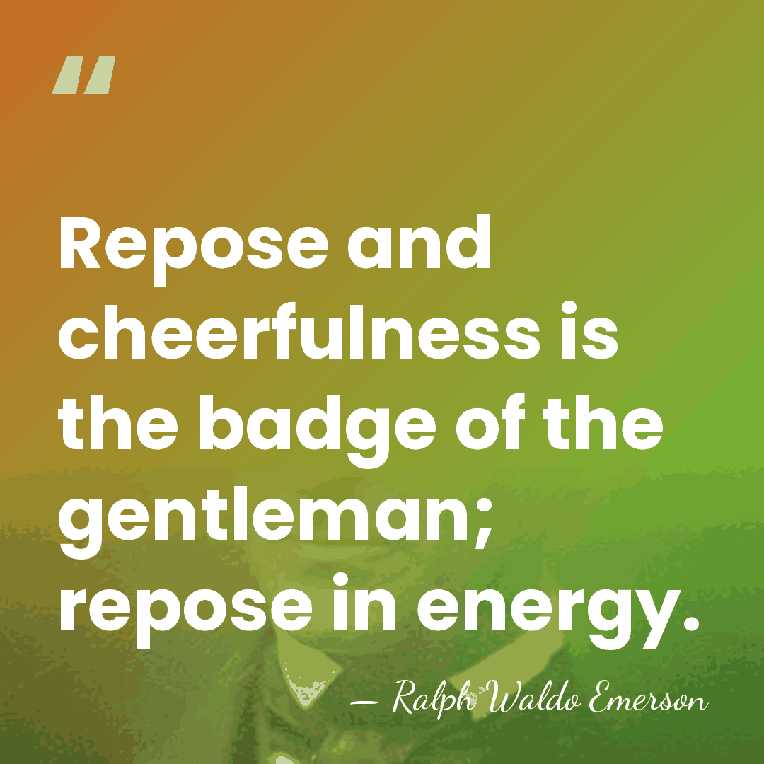 Repose and cheerfulness is the badge of the gentleman; repose in energy. - Ralph Waldo Emerson