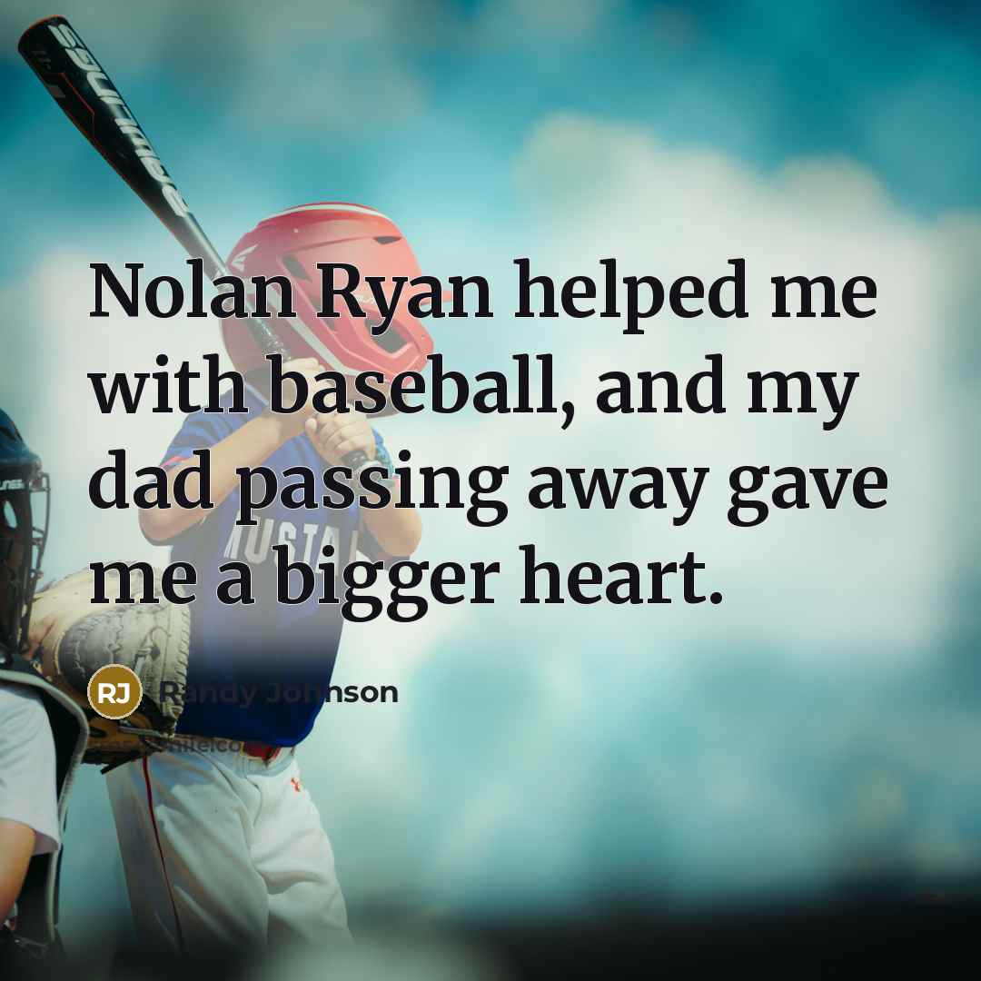 “Nolan Ryan helped me with baseball, and my dad passing…” quote by Randy Johnson
