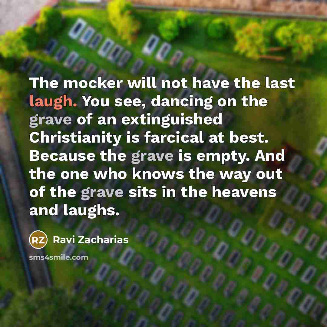“The mocker will not have the last laugh. You see,…” quote by Ravi Zacharias