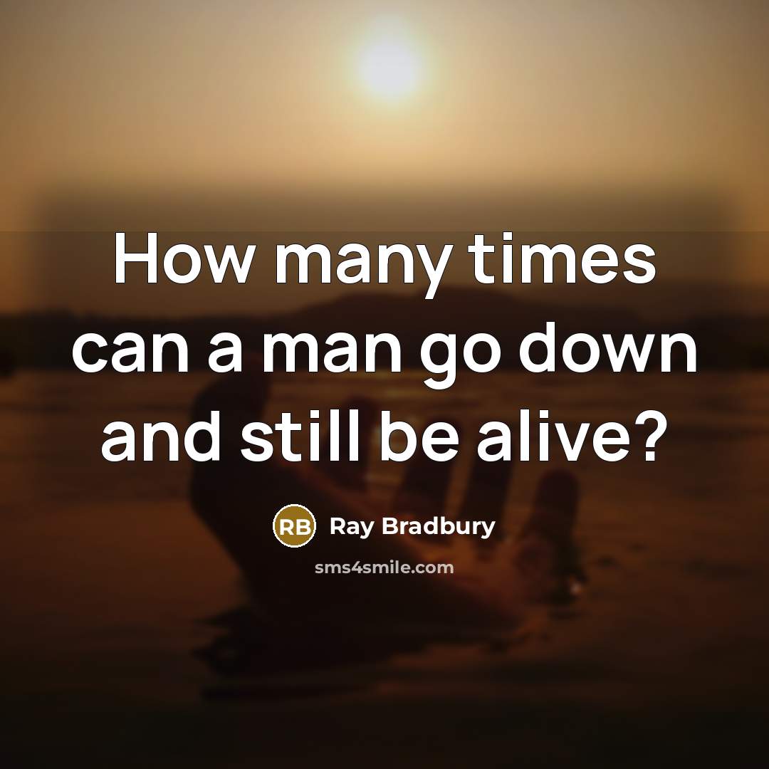 “How many times can a man go down and still…” quote by Ray Bradbury