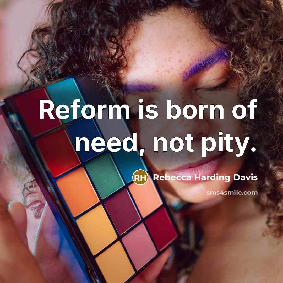 “Reform is born of need, not pity.…” quote by Rebecca Harding Davis