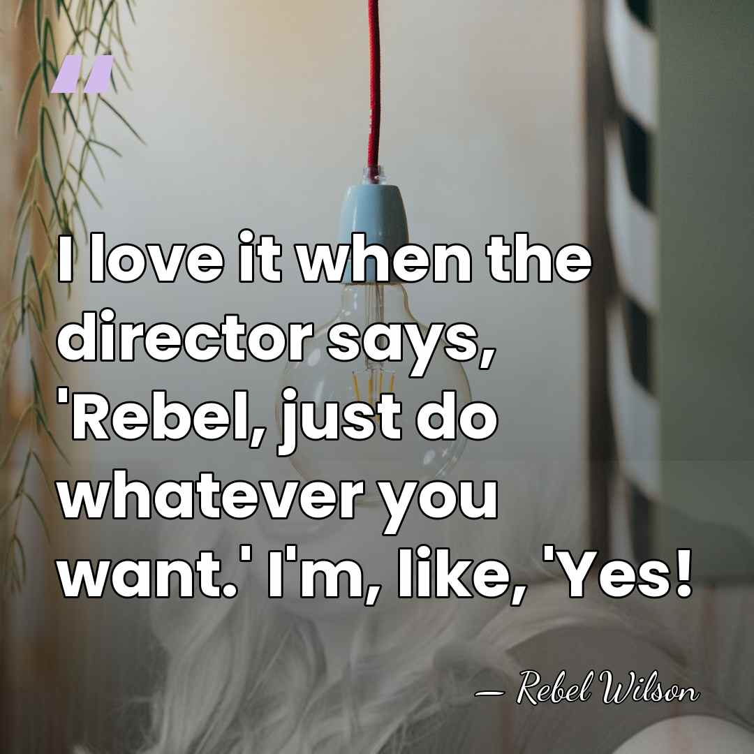 I love it when the director says, 'Rebel, just do whatever you&hellip; - Rebel Wilson