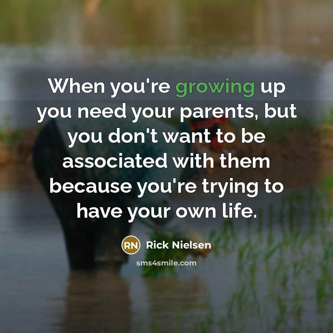“When you're growing up you need your parents, but you…” quote by Rick Nielsen
