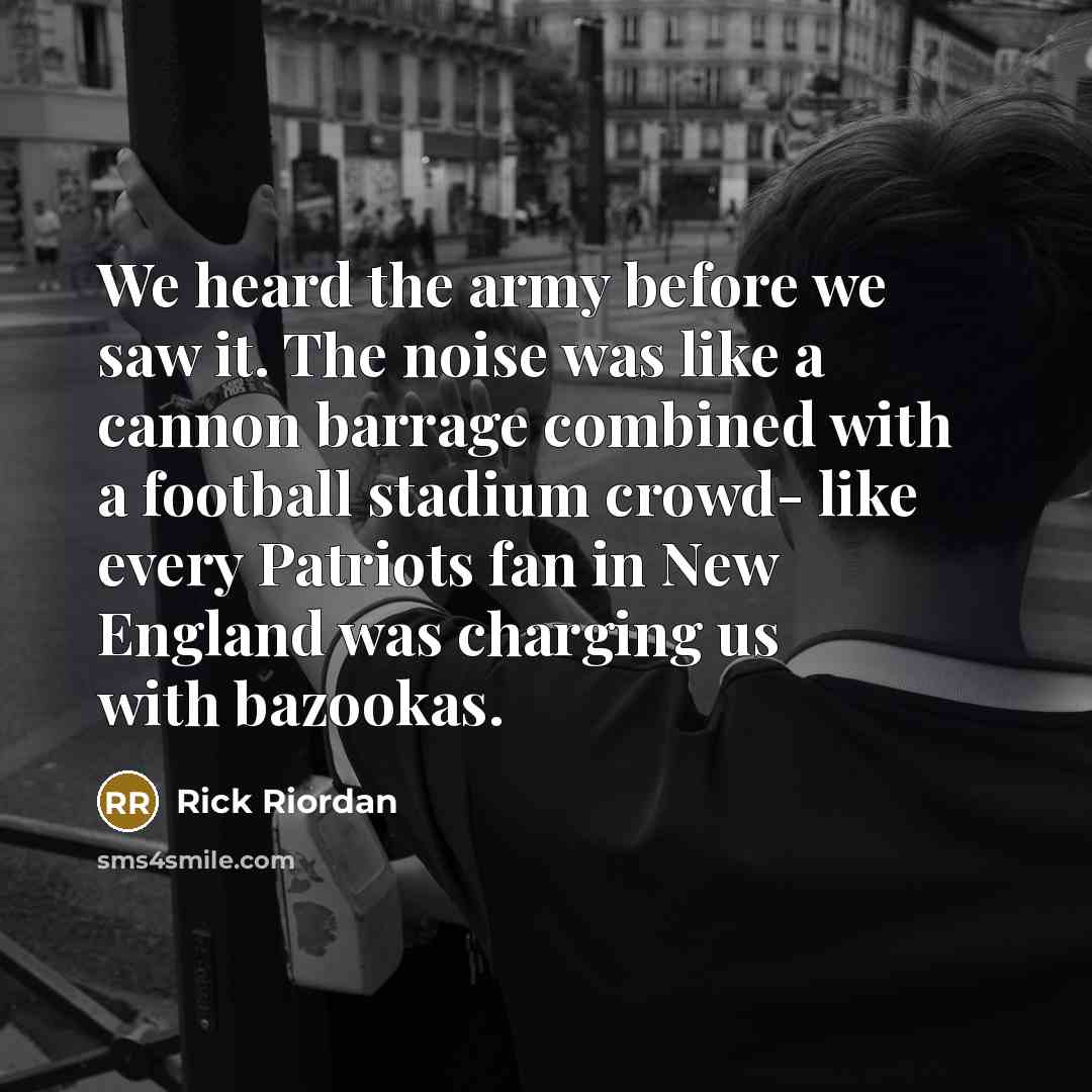 “We heard the army before we saw it. The noise…” quote by Rick Riordan