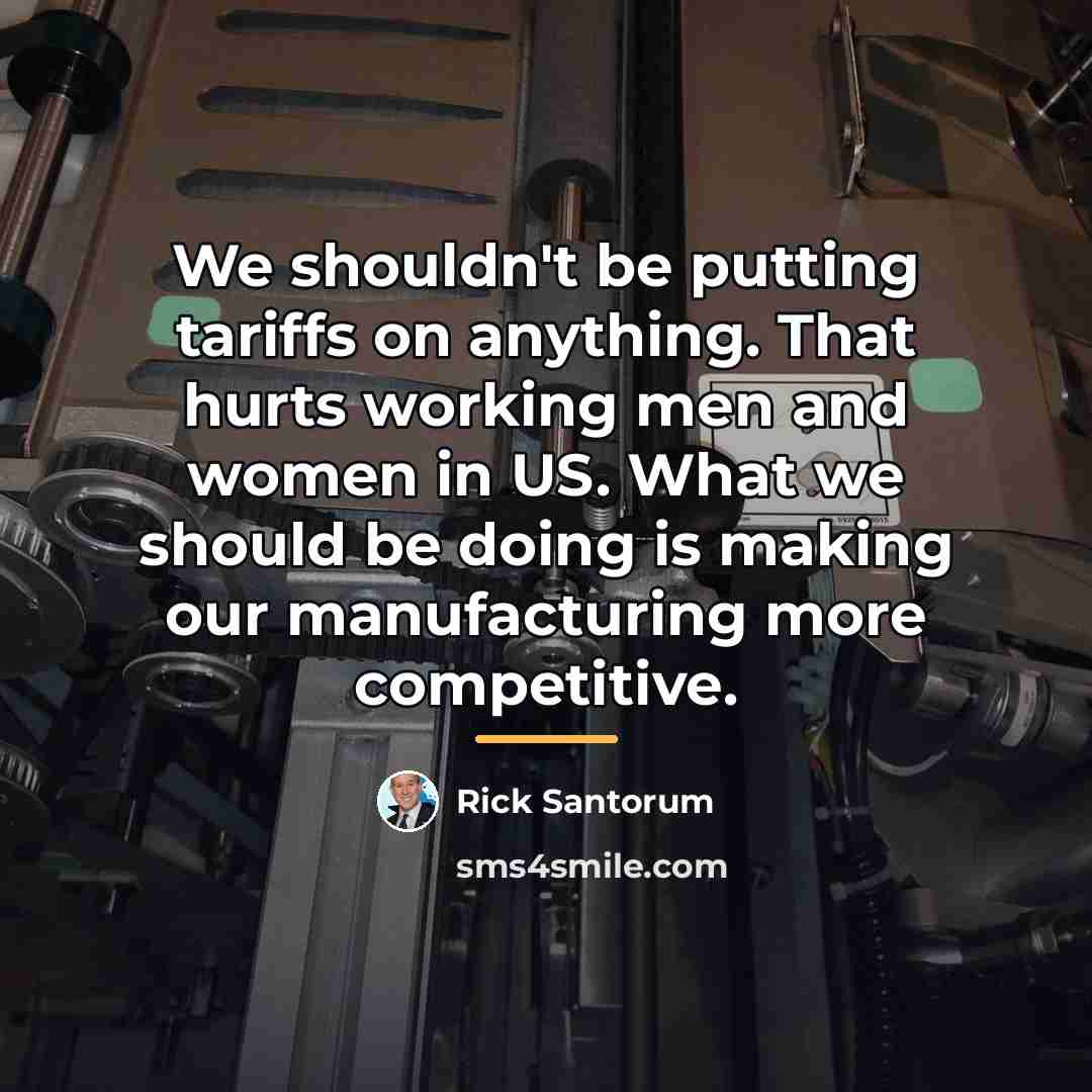 “We shouldn't be putting tariffs on anything. That hurts working…” quote by Rick Santorum