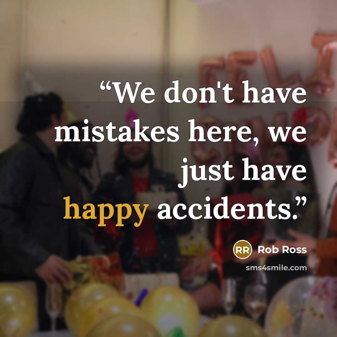 “We don't have mistakes here, we just have happy accidents.” quote by Rob Ross