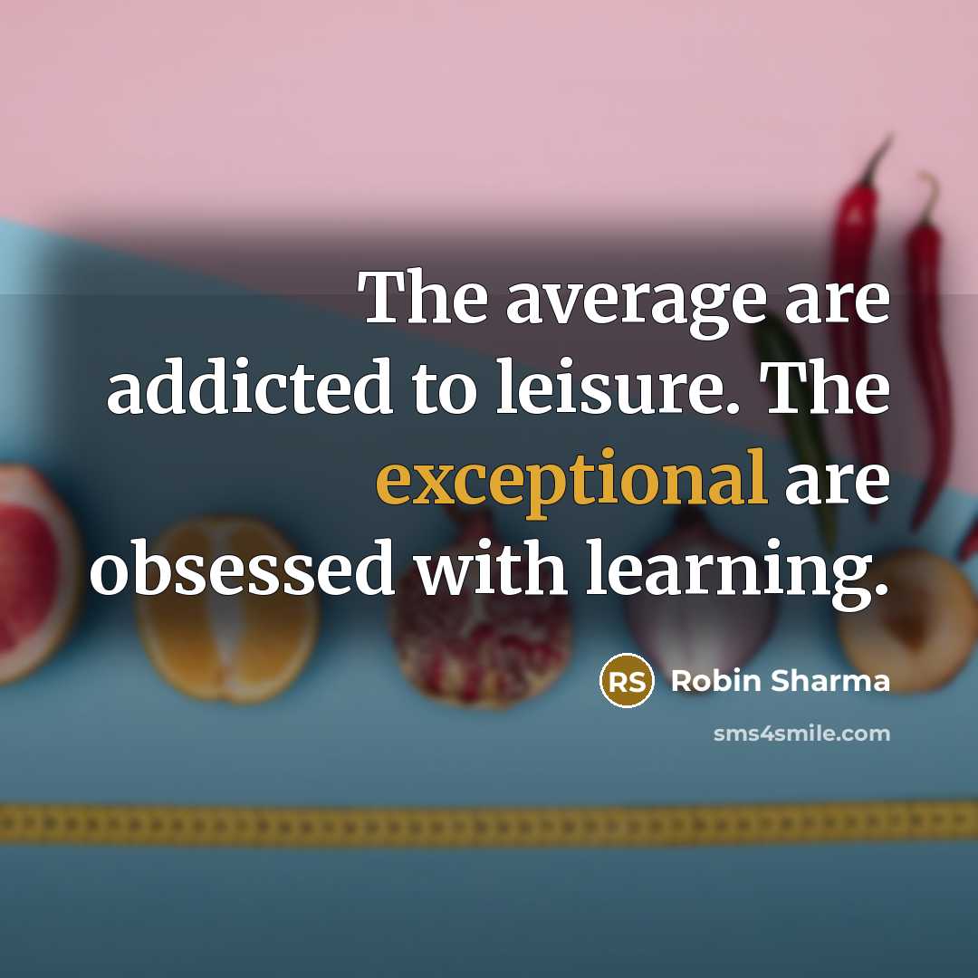 “The average are addicted to leisure. The exceptional are obsessed with learning.” quote by Robin Sharma