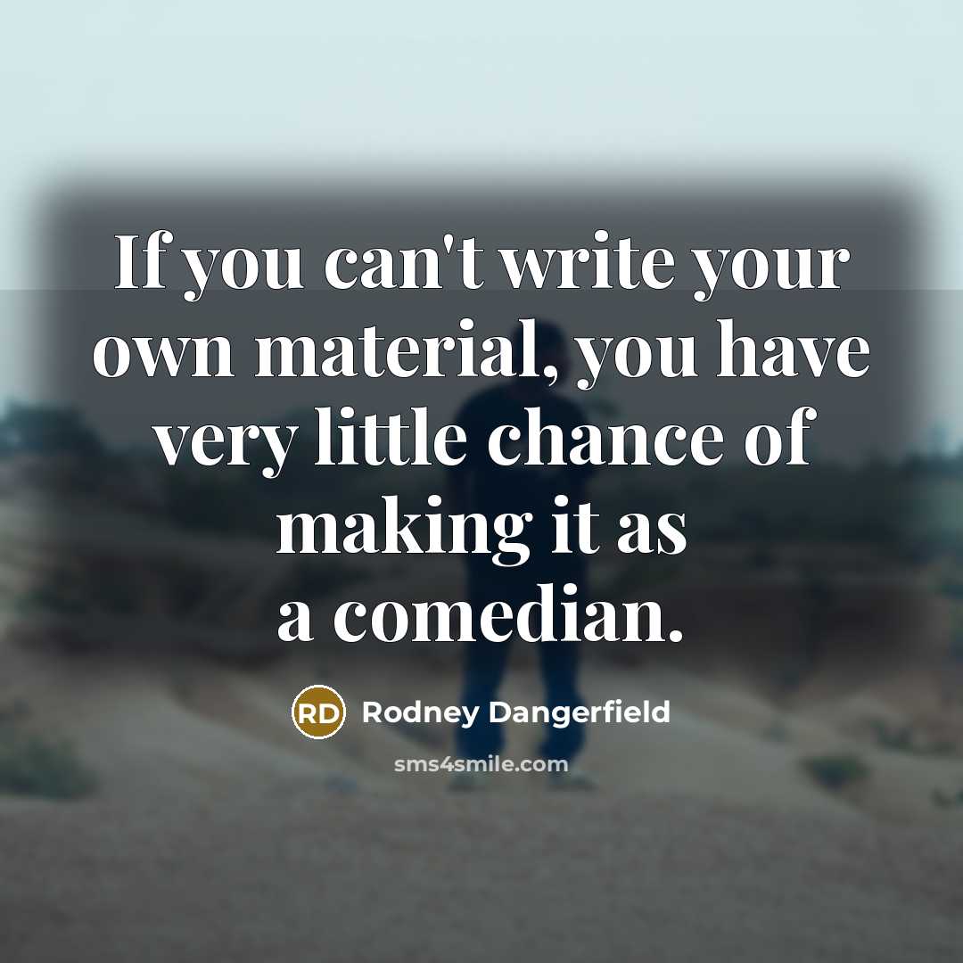 “If you can't write your own material, you have very…” quote by Rodney Dangerfield