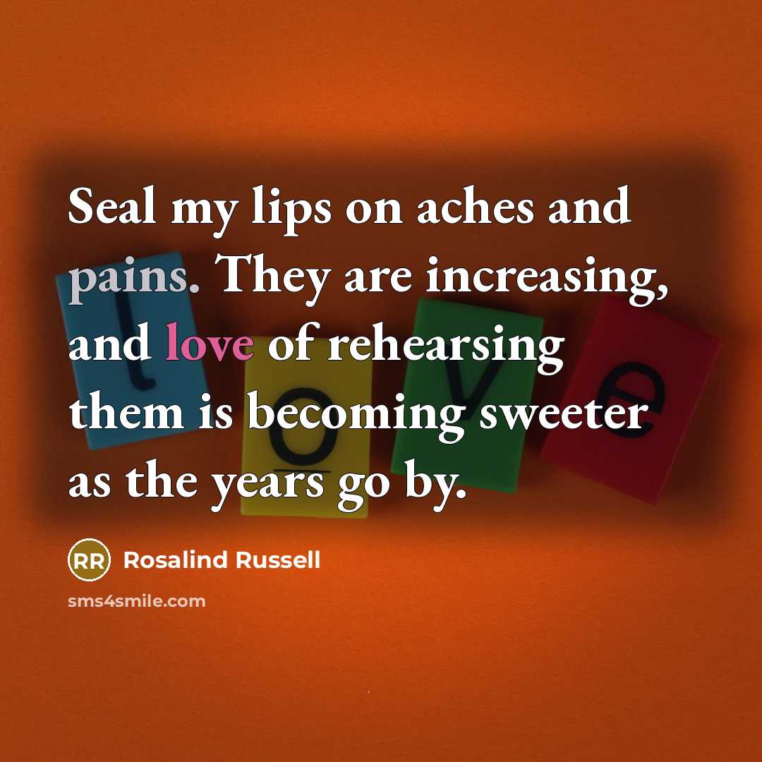 “Seal my lips on aches and pains. They are increasing,…” quote by Rosalind Russell