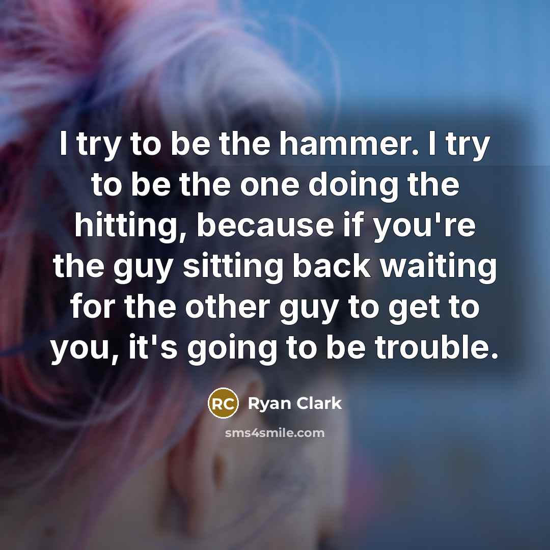 “I try to be the hammer. I try to be…” quote by Ryan Clark