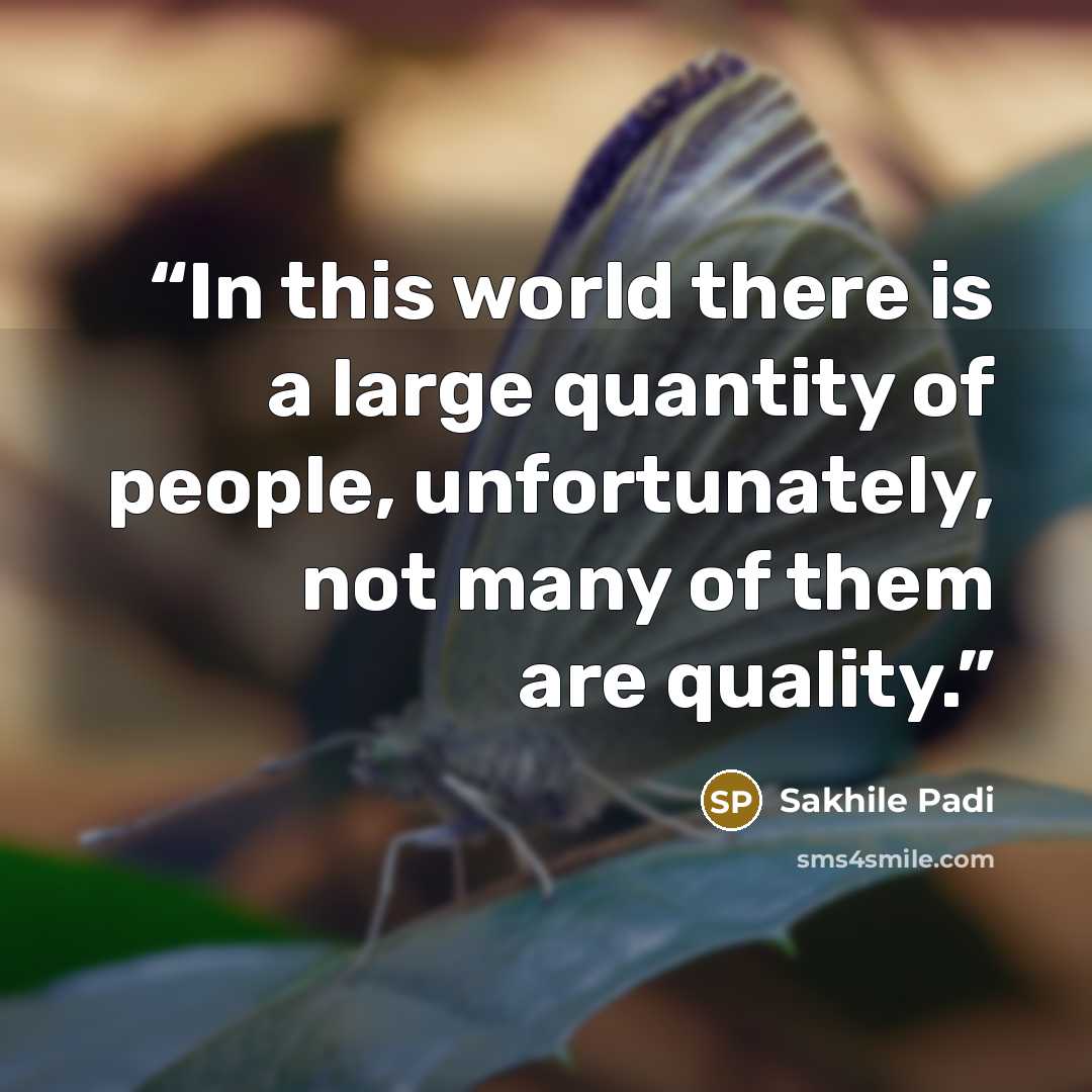 “In this world there is a large quantity of people, unfortunately, not many of them are quality.” quote by Sakhile Padi