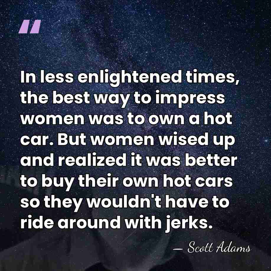 In less enlightened times, the best way to impress women was to&hellip; - Scott Adams