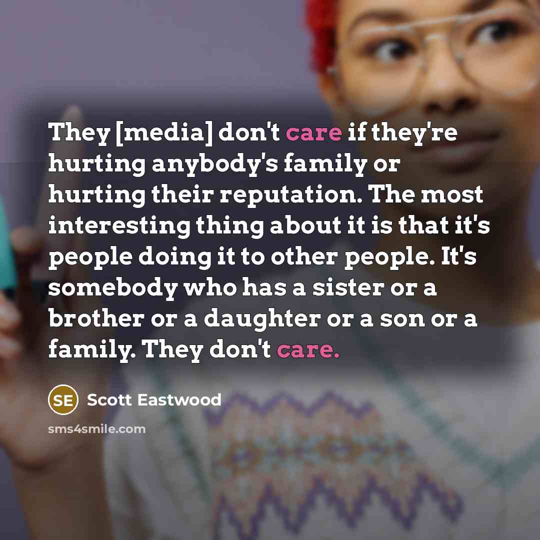 “They [media] don't care if they're hurting anybody's family or…” quote by Scott Eastwood