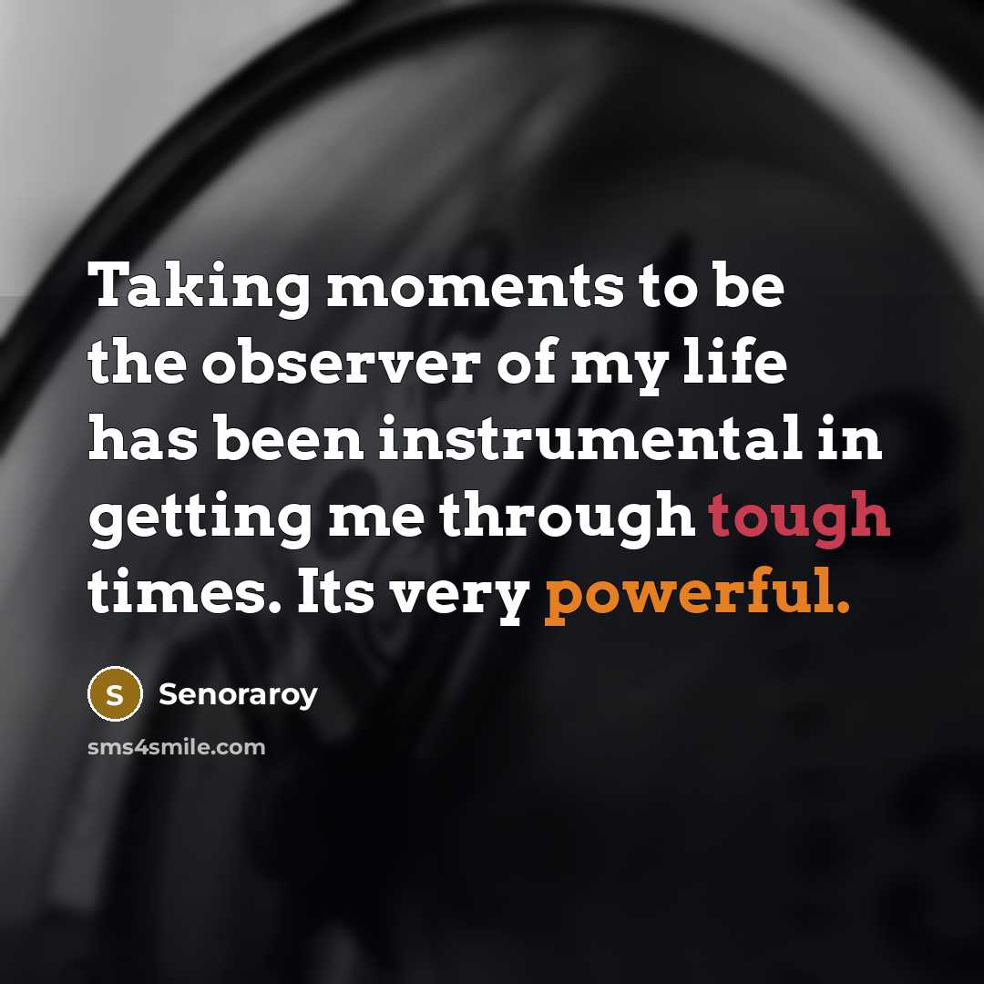 “Taking moments to be the observer of my life has…” quote by Senoraroy