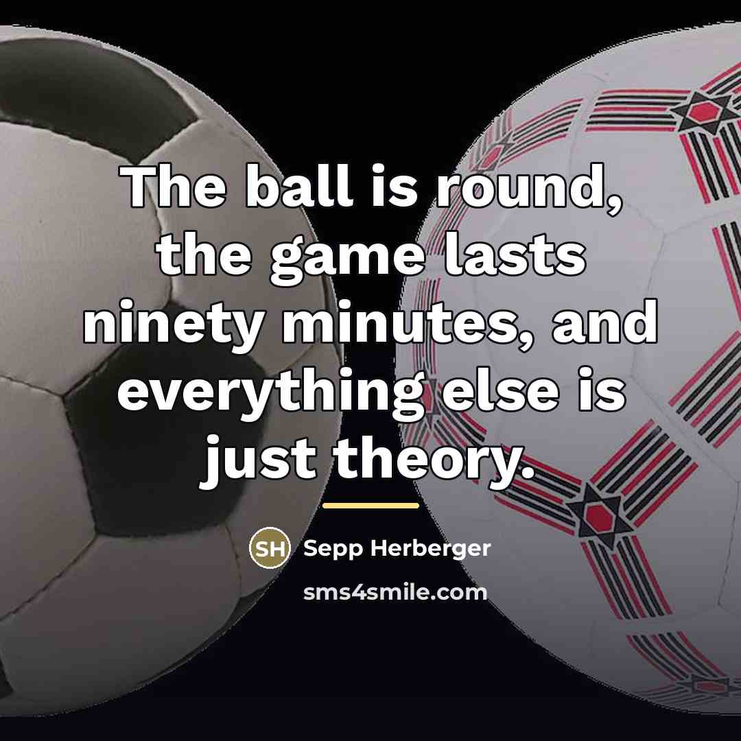 “The ball is round, the game lasts ninety minutes, and…” quote by Sepp Herberger