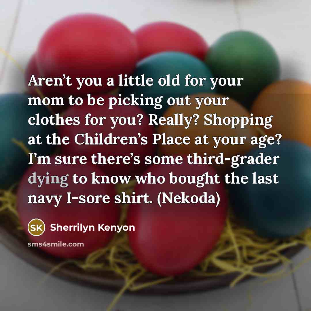 “Aren’t you a little old for your mom to be…” quote by Sherrilyn Kenyon
