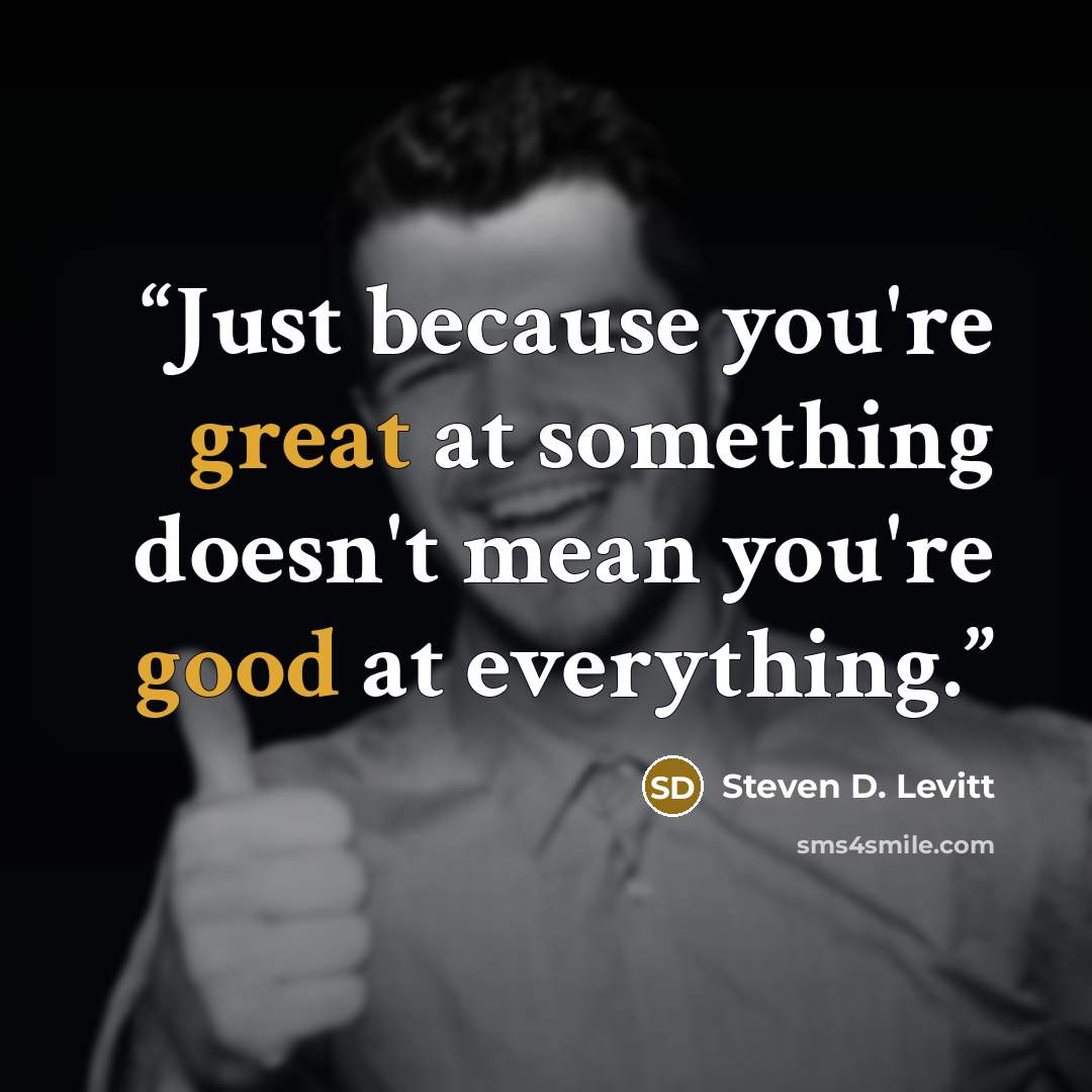 “Just because you're great at something doesn't mean you're good at everything.” quote by Steven D. Levitt