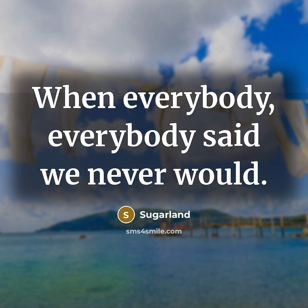 “When everybody, everybody said we never would.…” quote by Sugarland