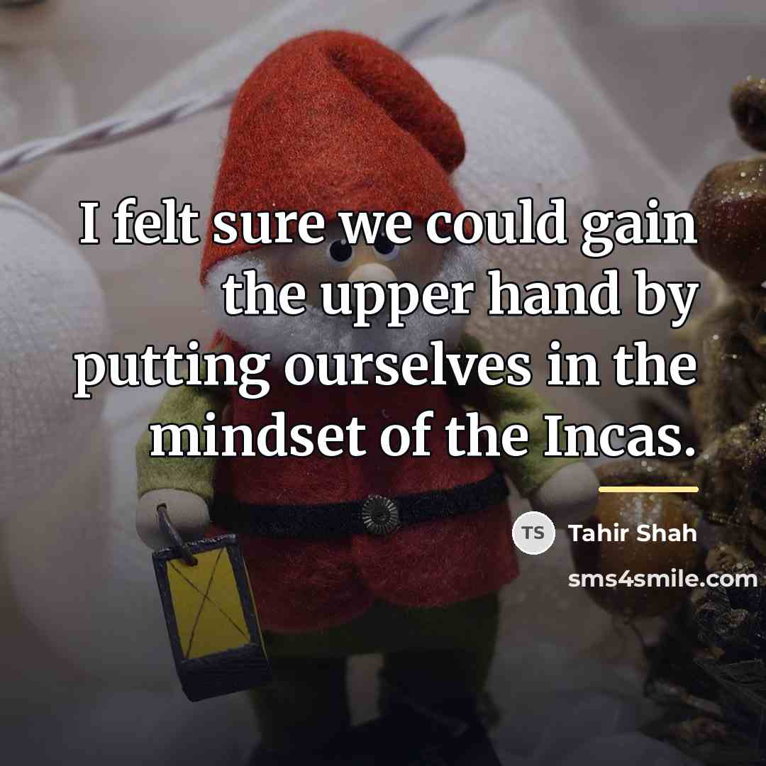 “I felt sure we could gain the upper hand by…” quote by Tahir Shah