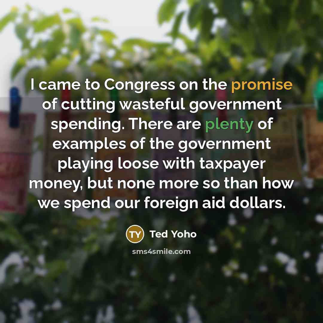 “I came to Congress on the promise of cutting wasteful…” quote by Ted Yoho