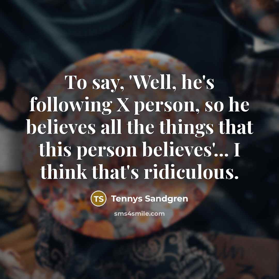 “To say, 'Well, he's following X person, so he believes…” quote by Tennys Sandgren