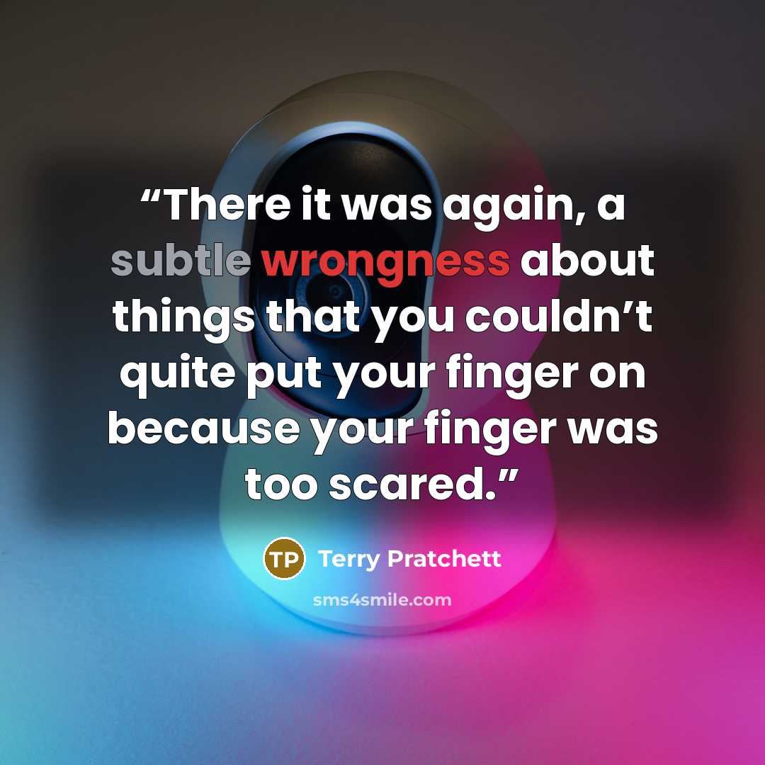 “There it was again, a subtle wrongness about things that you couldn’t quite put your finger on because your finger was too scared.” quote by Terry Pratchett