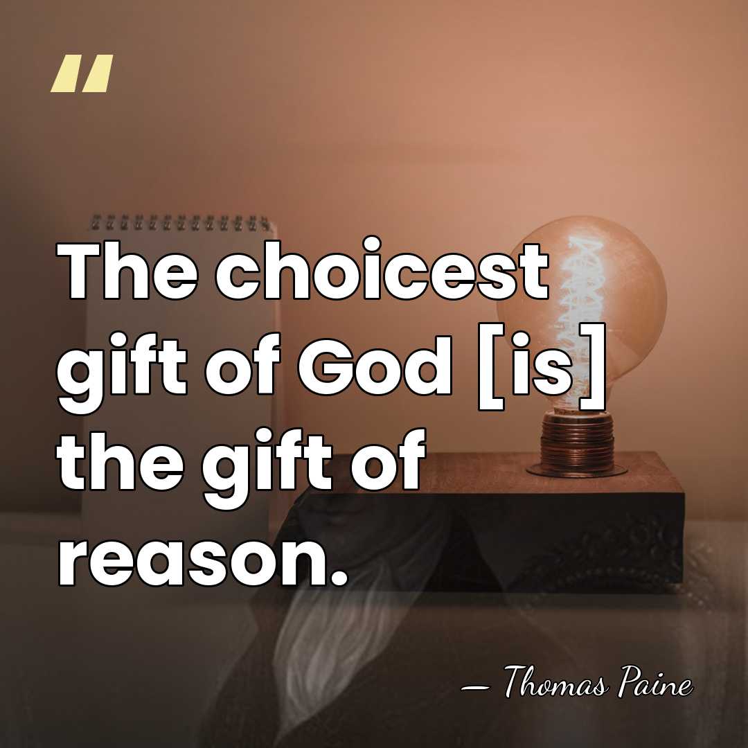 The choicest gift of God [is] the gift of reason. - Thomas Paine