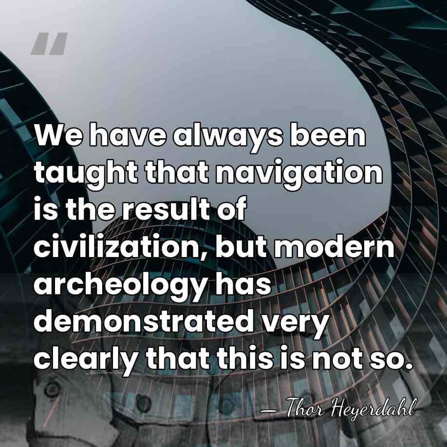 We have always been taught that navigation is the result of civilization,&hellip; - Thor Heyerdahl