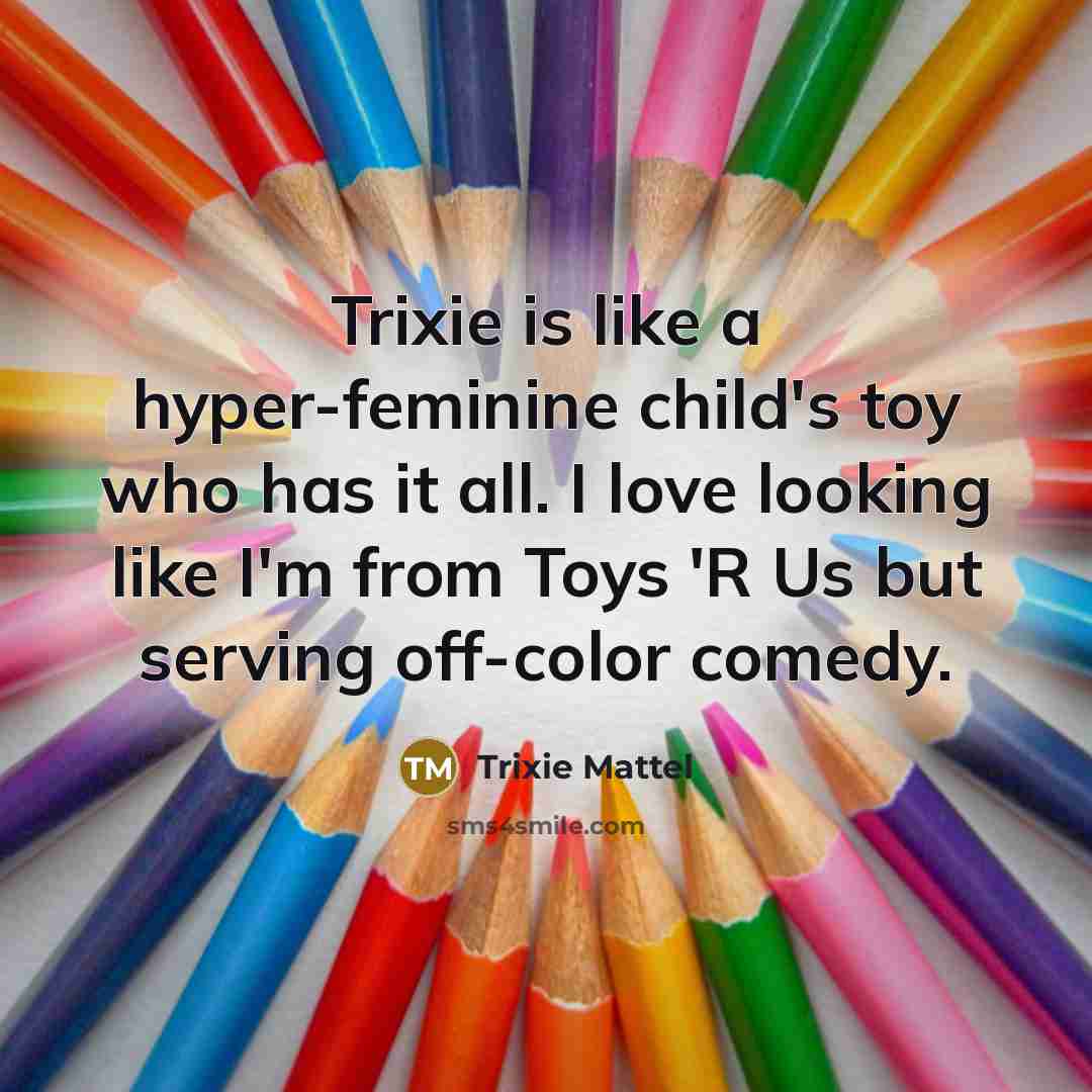 “Trixie is like a hyper-feminine child's toy who has it…” quote by Trixie Mattel