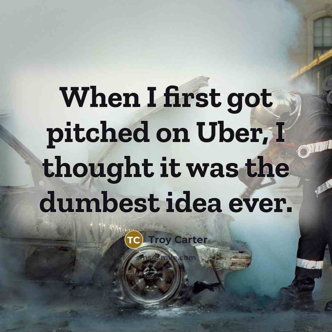 “When I first got pitched on Uber, I thought it…” quote by Troy Carter