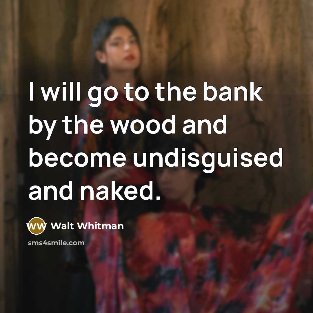 “I will go to the bank by the wood and become undisguised and naked.” quote by Walt Whitman
