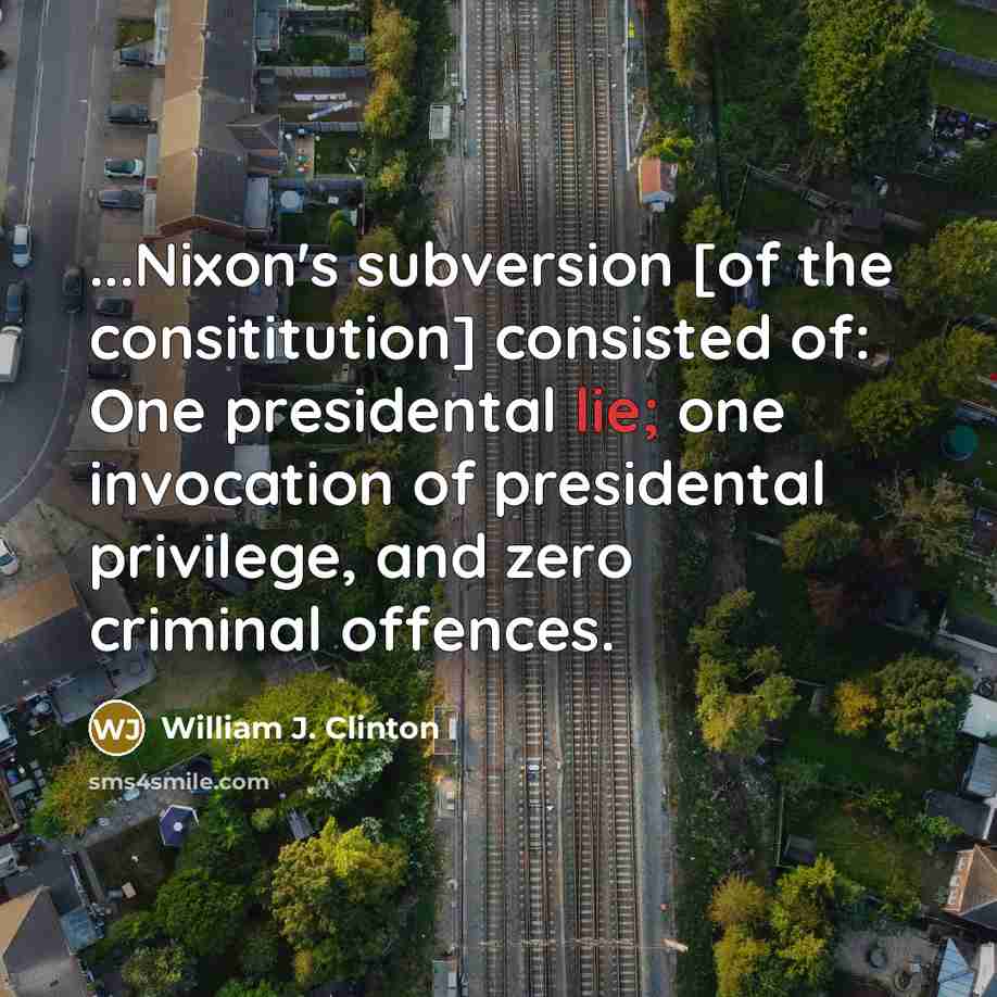 “...Nixon's subversion [of the consititution] consisted of: One presidental lie;…” quote by William J. Clinton