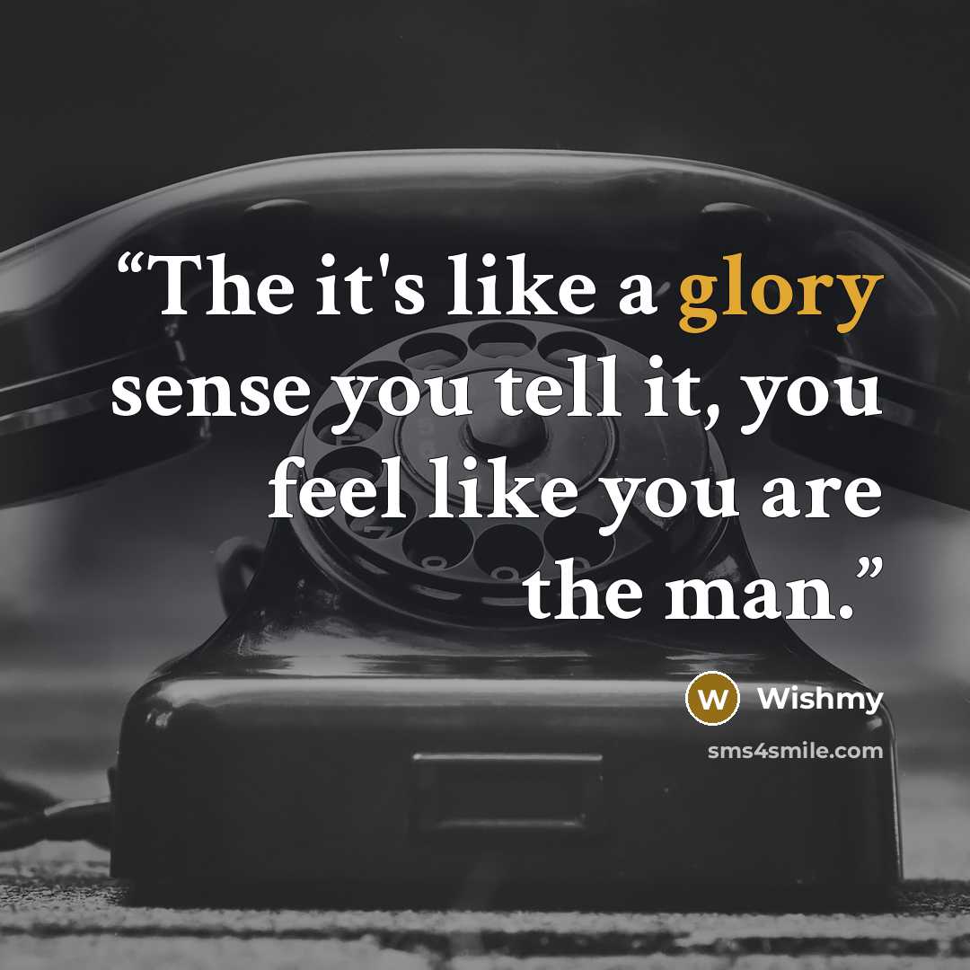“The it's like a glory sense you tell it, you feel like you are the man.” quote by Wishmy