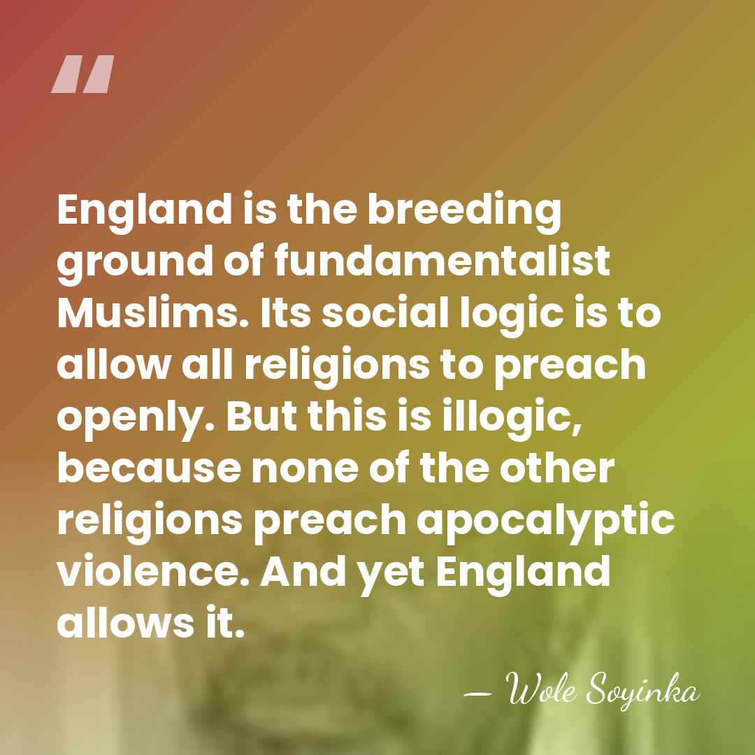 England is the breeding ground of fundamentalist Muslims. Its social logic is&hellip; - Wole Soyinka