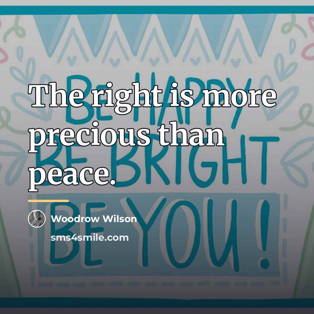 “The right is more precious than peace.…” quote by Woodrow Wilson