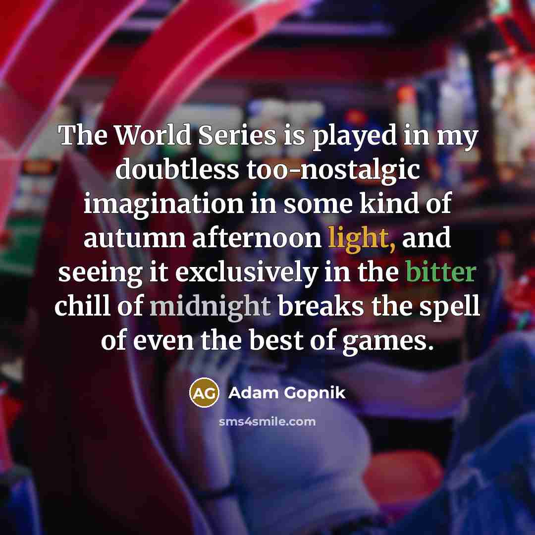 “The World Series is played in my doubtless too-nostalgic imagination…” quote by Adam Gopnik