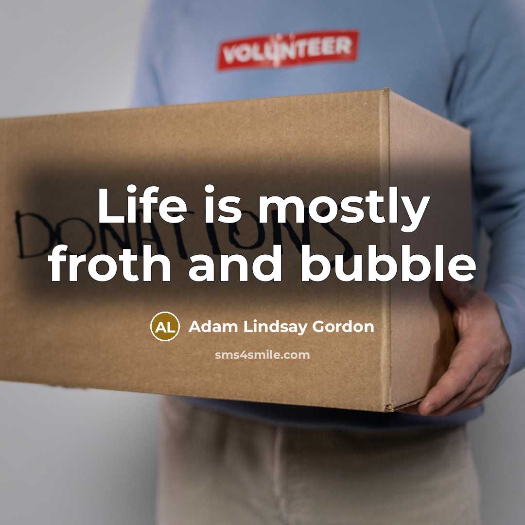 “Life is mostly froth and bubble…” quote by Adam Lindsay Gordon