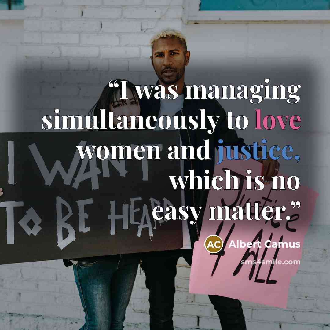 “I was managing simultaneously to love women and justice, which is no easy matter.” quote by Albert Camus
