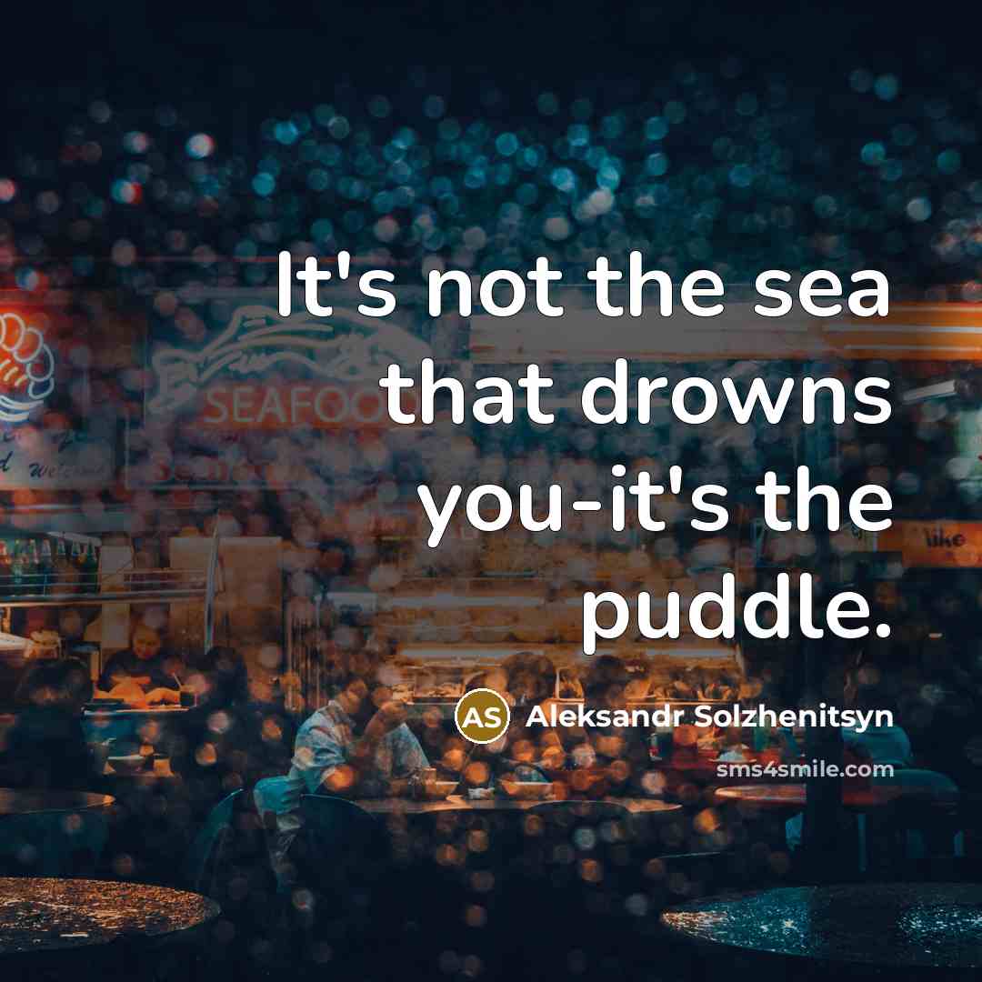 “It's not the sea that drowns you-it's the puddle.…” quote by Aleksandr Solzhenitsyn