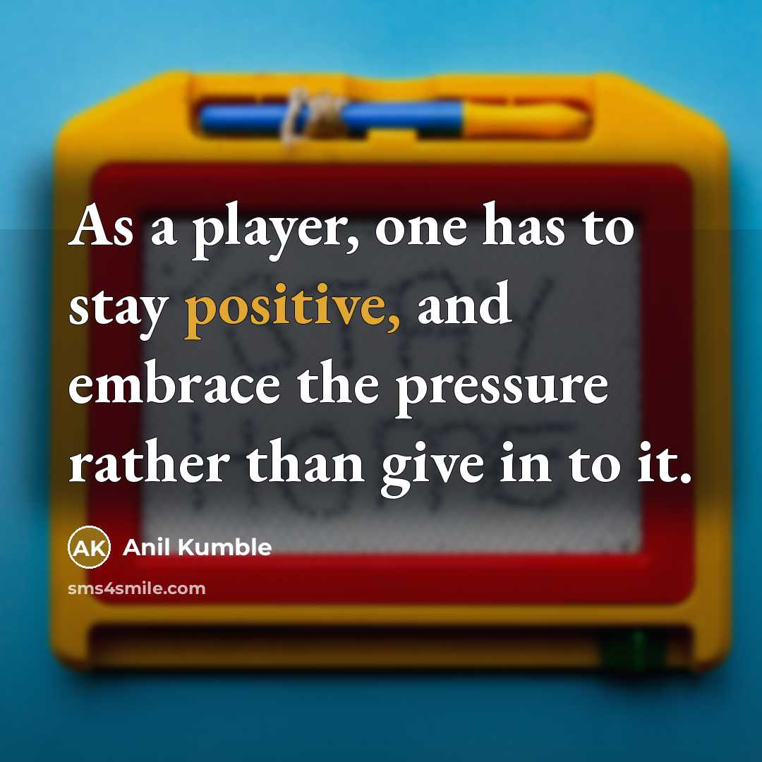 “As a player, one has to stay positive, and embrace…” quote by Anil Kumble
