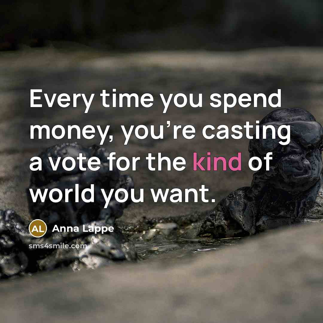 “Every time you spend money, you're casting a vote for…” quote by Anna Lappe