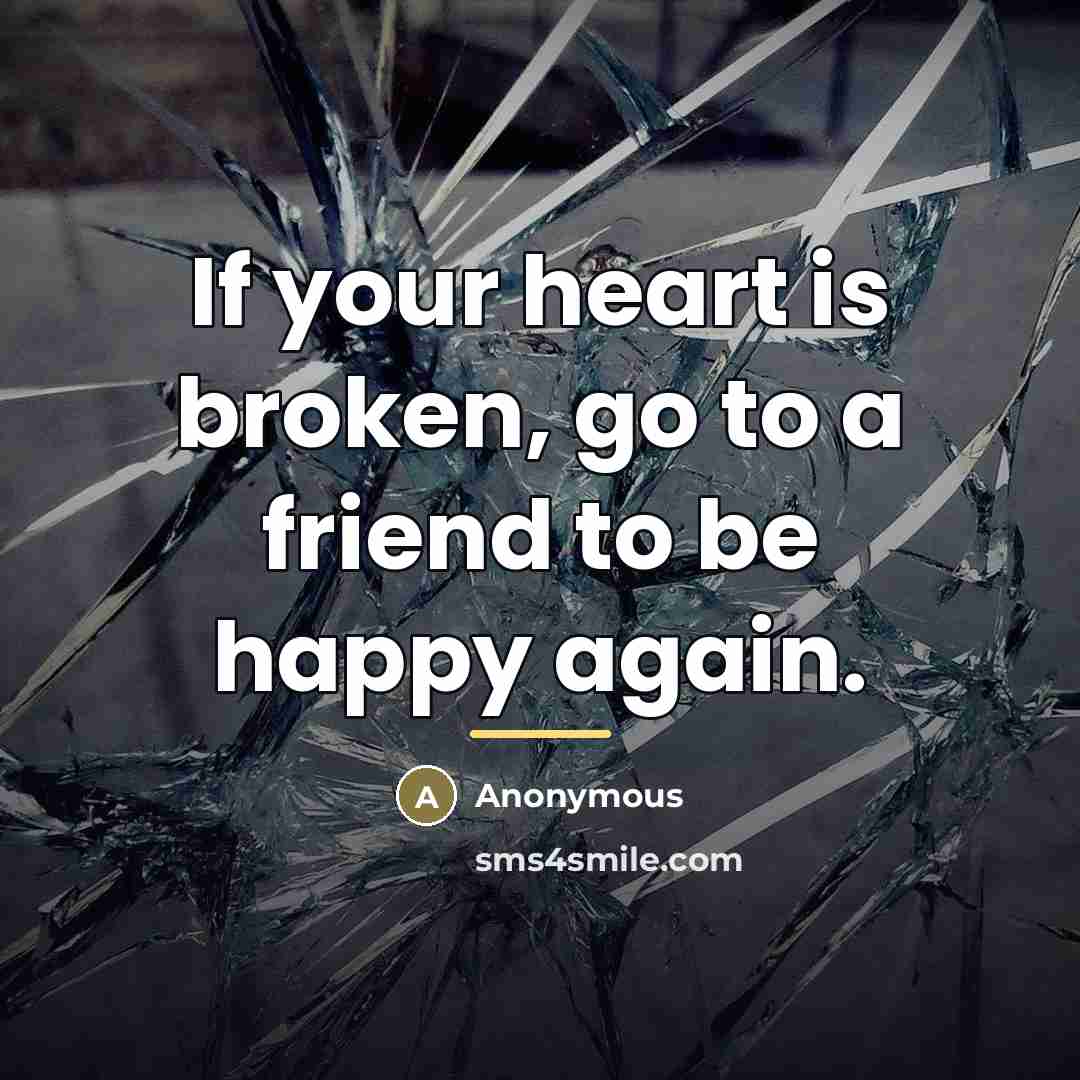 “If your heart is broken, go to a friend to…” quote by Anonymous