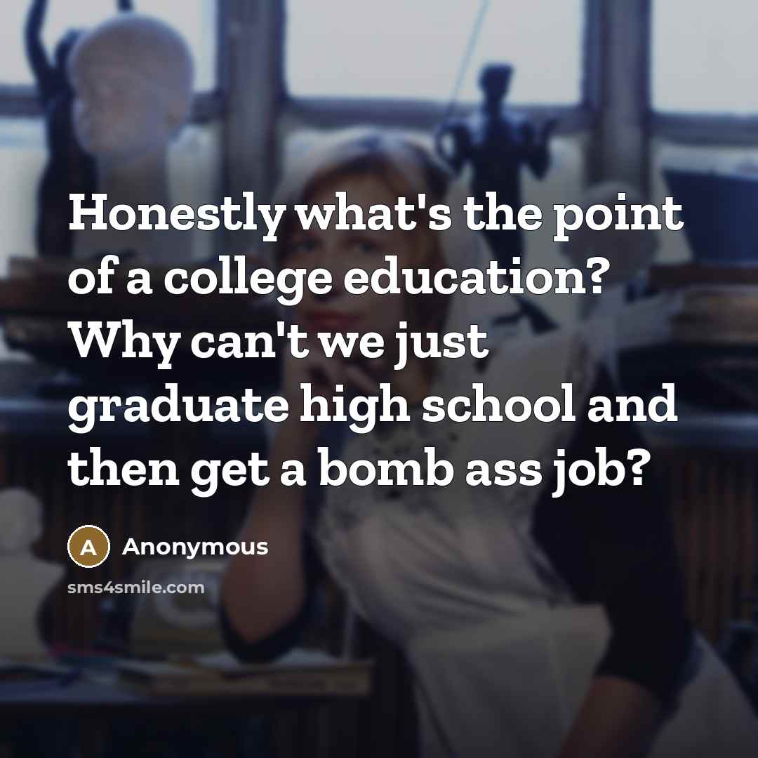 “Honestly what's the point of a college education? Why can't…” quote by Anonymous