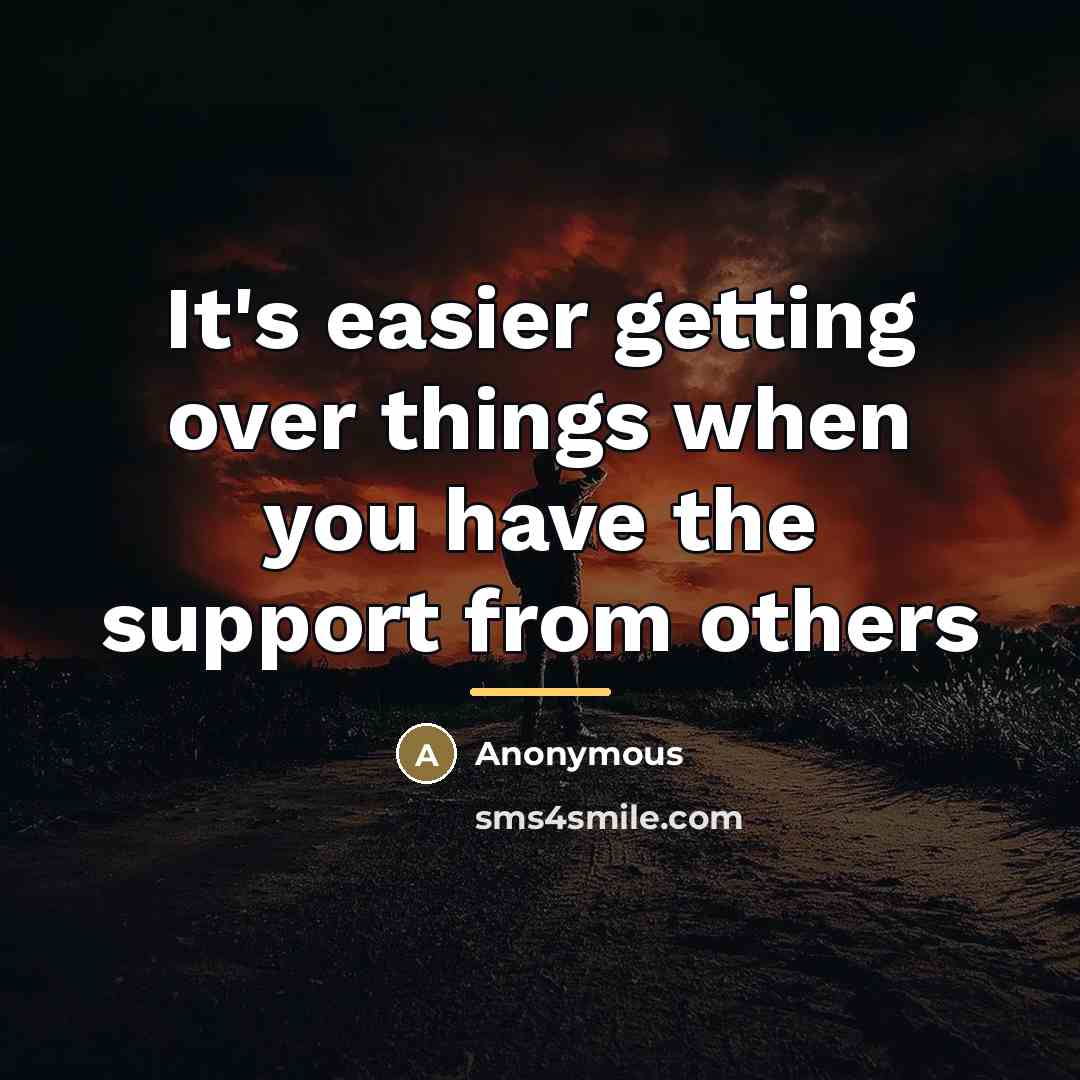 “It's easier getting over things when you have the support…” quote by Anonymous