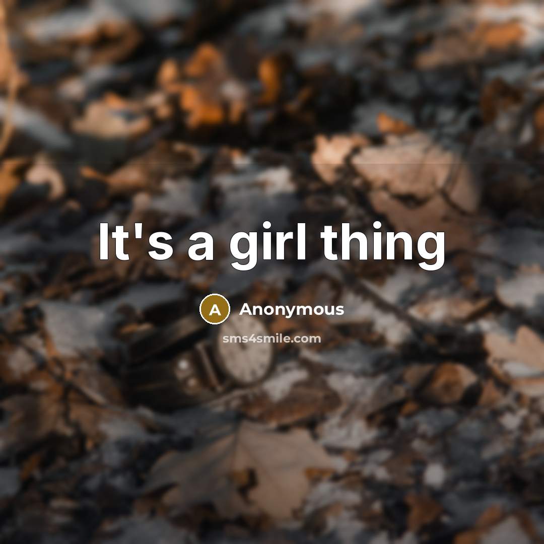 “It's a girl thing…” quote by Anonymous